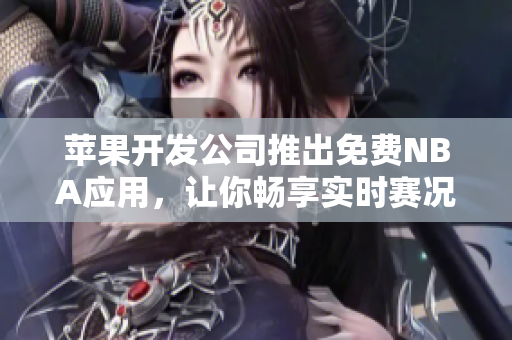 苹果开发公司推出免费NBA应用，让你畅享实时赛况