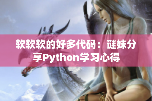 软软软的好多代码：谜妹分享Python学习心得