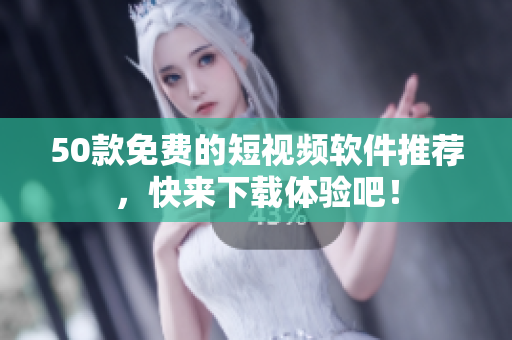 50款免费的短视频软件推荐，快来下载体验吧！