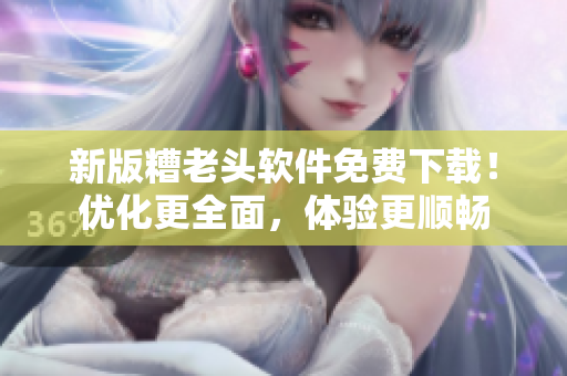 新版糟老头软件免费下载！优化更全面，体验更顺畅