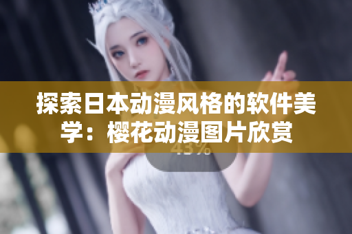 探索日本动漫风格的软件美学：樱花动漫图片欣赏