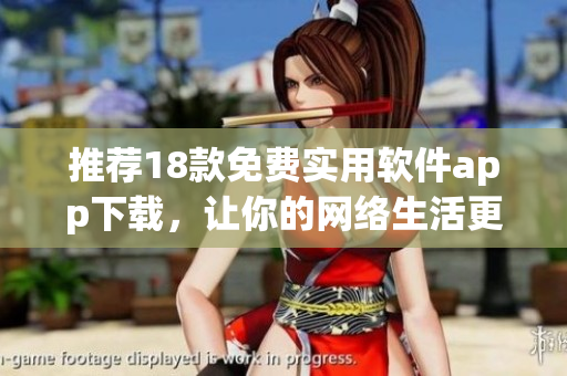 推荐18款免费实用软件app下载，让你的网络生活更便捷！