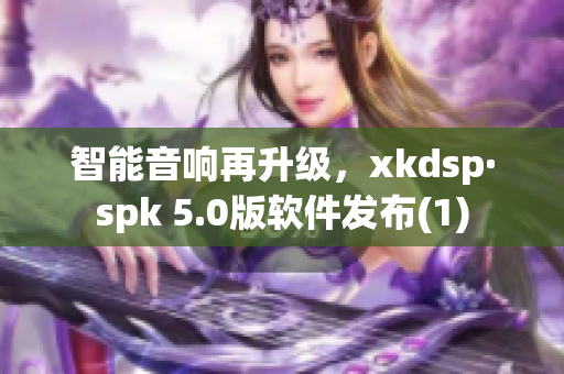 智能音响再升级，xkdsp·spk 5.0版软件发布(1)