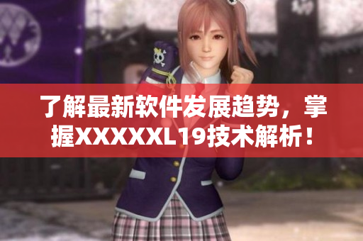 了解最新软件发展趋势，掌握XXXXXL19技术解析！