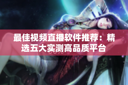 最佳视频直播软件推荐：精选五大实测高品质平台