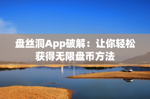盘丝洞App破解：让你轻松获得无限盘币方法