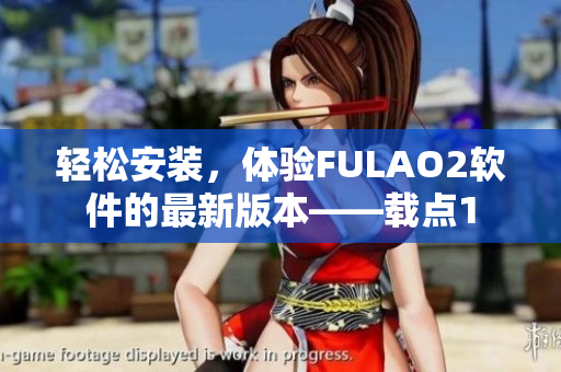 轻松安装，体验FULAO2软件的最新版本——载点1