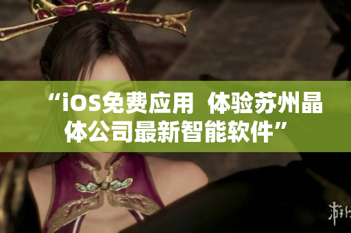 “iOS免费应用  体验苏州晶体公司最新智能软件”