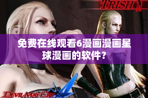 免费在线观看6漫画漫画星球漫画的软件？