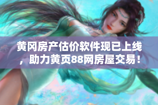 黄冈房产估价软件现已上线，助力黄页88网房屋交易！