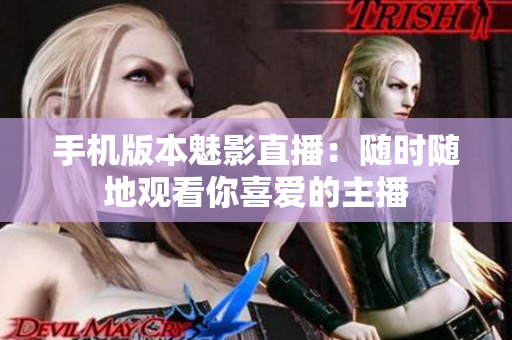 手机版本魅影直播：随时随地观看你喜爱的主播