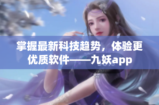 掌握最新科技趋势，体验更优质软件——九妖app
