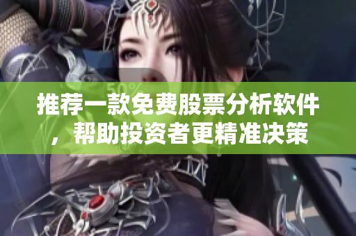 推荐一款免费股票分析软件，帮助投资者更精准决策