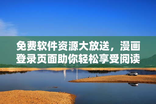 免费软件资源大放送，漫画登录页面助你轻松享受阅读盛宴