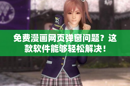 免费漫画网页弹窗问题？这款软件能够轻松解决！
