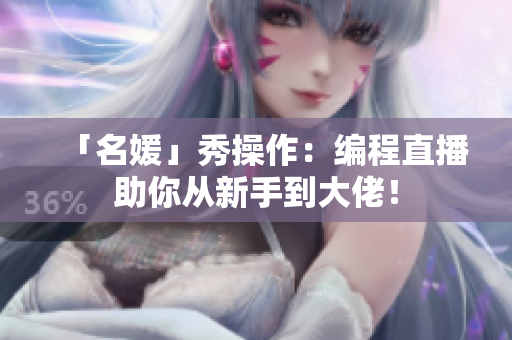 「名媛」秀操作：编程直播助你从新手到大佬！