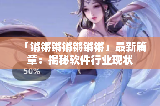 「锵锵锵锵锵锵锵」最新篇章：揭秘软件行业现状