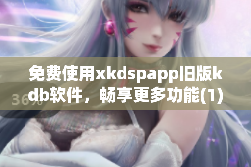 免费使用xkdspapp旧版kdb软件，畅享更多功能(1)