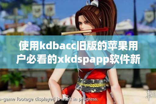 使用kdbacc旧版的苹果用户必看的xkdspapp软件新上线！