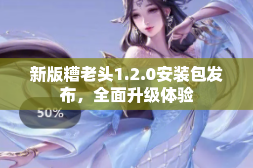 新版糟老头1.2.0安装包发布，全面升级体验