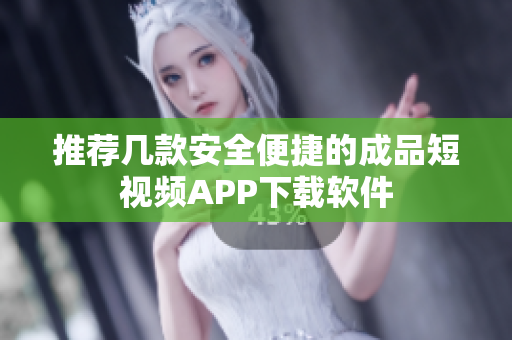 推荐几款安全便捷的成品短视频APP下载软件