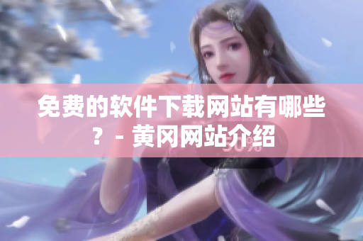 免费的软件下载网站有哪些？- 黄冈网站介绍