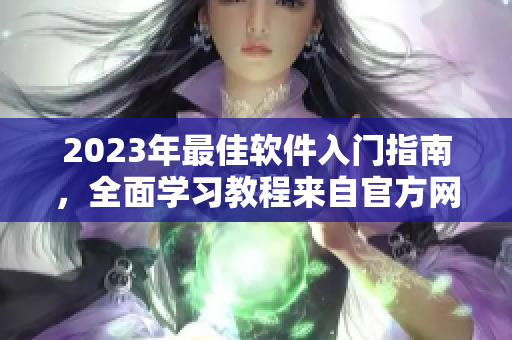 2023年最佳软件入门指南，全面学习教程来自官方网站
