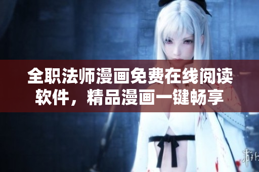 全职法师漫画免费在线阅读软件，精品漫画一键畅享