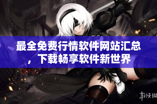 最全免费行情软件网站汇总，下载畅享软件新世界