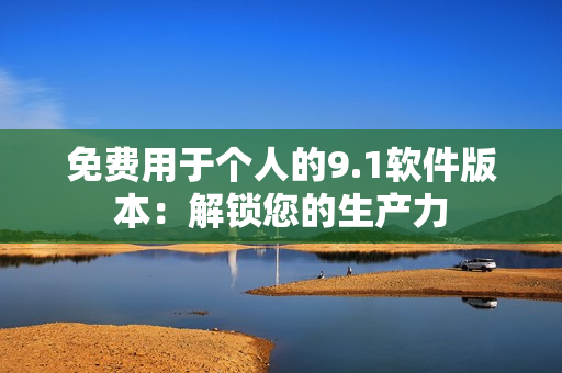 免费用于个人的9.1软件版本：解锁您的生产力