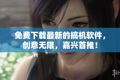 免费下载最新的搞机软件，创意无限，嘉兴首推！