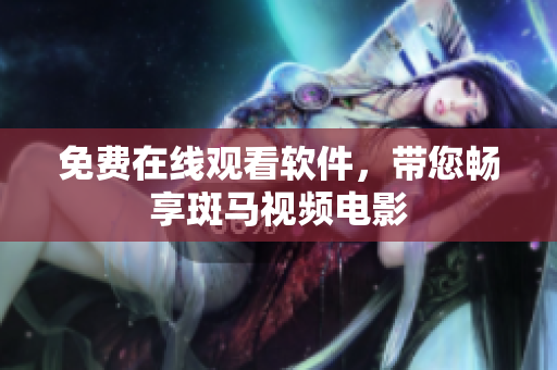免费在线观看软件，带您畅享斑马视频电影