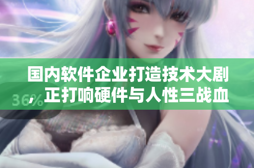 国内软件企业打造技术大剧，正打响硬件与人性三战血拼！