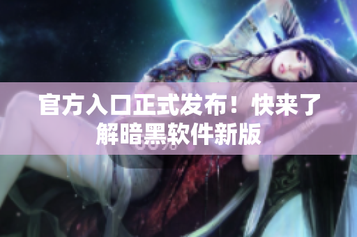 官方入口正式发布！快来了解暗黑软件新版