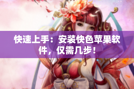 快速上手：安装快色苹果软件，仅需几步！