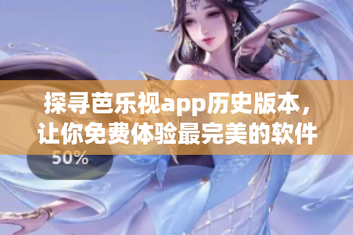 探寻芭乐视app历史版本，让你免费体验最完美的软件