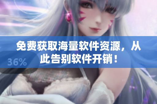 免费获取海量软件资源，从此告别软件开销！