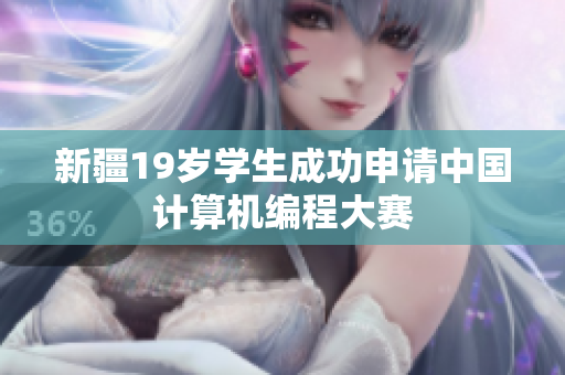 新疆19岁学生成功申请中国计算机编程大赛