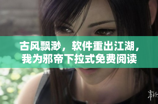 古风飘渺，软件重出江湖，我为邪帝下拉式免费阅读