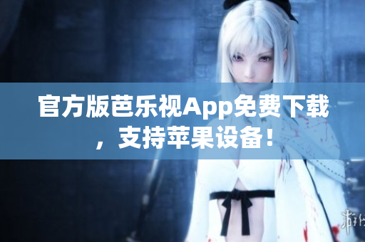 官方版芭乐视App免费下载，支持苹果设备！