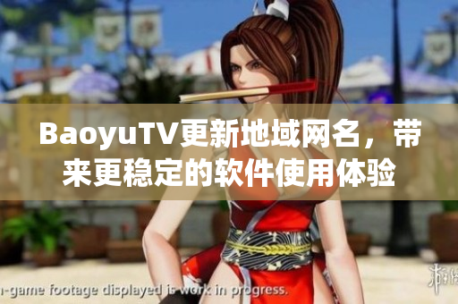 BaoyuTV更新地域网名，带来更稳定的软件使用体验