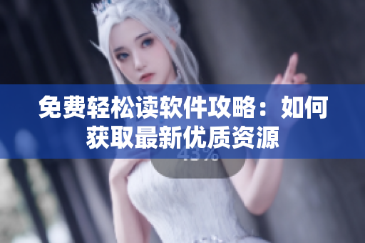 免费轻松读软件攻略：如何获取最新优质资源