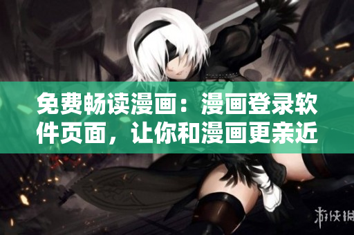 免费畅读漫画：漫画登录软件页面，让你和漫画更亲近