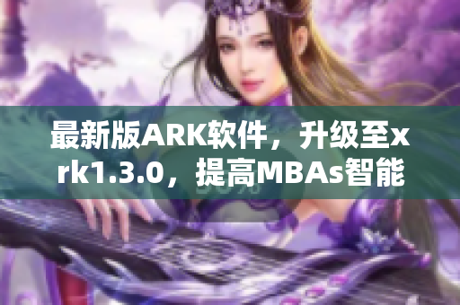 最新版ARK软件，升级至xrk1.3.0，提高MBAs智能化管理能力