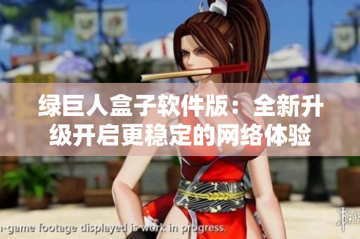 绿巨人盒子软件版：全新升级开启更稳定的网络体验