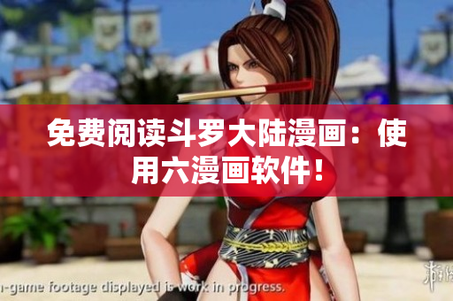 免费阅读斗罗大陆漫画：使用六漫画软件！