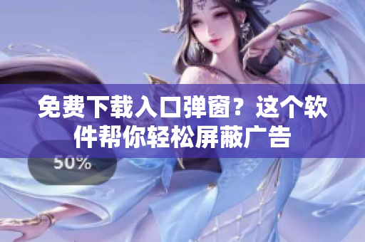 免费下载入口弹窗？这个软件帮你轻松屏蔽广告