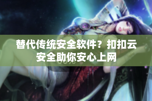 替代传统安全软件？扣扣云安全助你安心上网