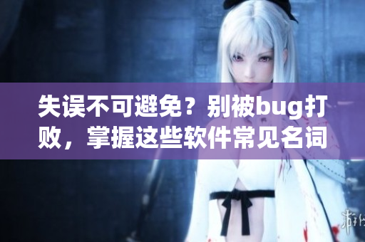 失误不可避免？别被bug打败，掌握这些软件常见名词
