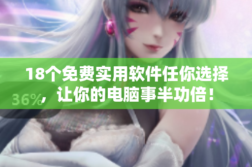 18个免费实用软件任你选择，让你的电脑事半功倍！